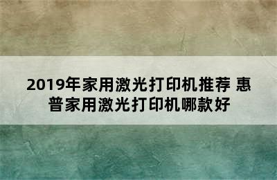 2019年家用激光打印机推荐 惠普家用激光打印机哪款好